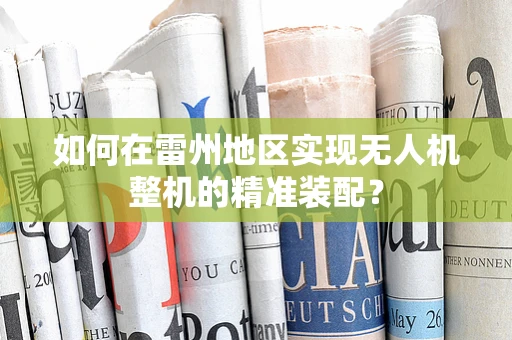 如何在雷州地区实现无人机整机的精准装配？