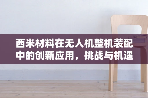 西米材料在无人机整机装配中的创新应用，挑战与机遇并存？