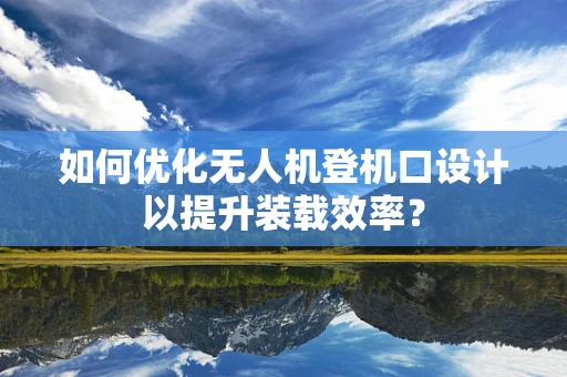 如何优化无人机登机口设计以提升装载效率？