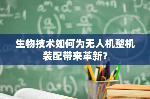 生物技术如何为无人机整机装配带来革新？