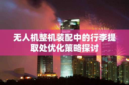 无人机整机装配中的行李提取处优化策略探讨