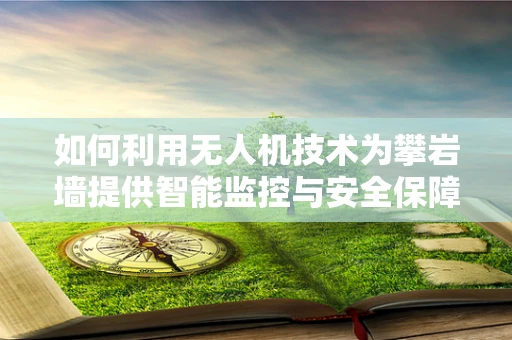 如何利用无人机技术为攀岩墙提供智能监控与安全保障？
