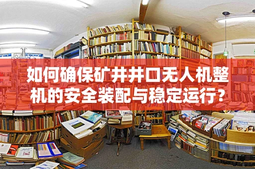 如何确保矿井井口无人机整机的安全装配与稳定运行？