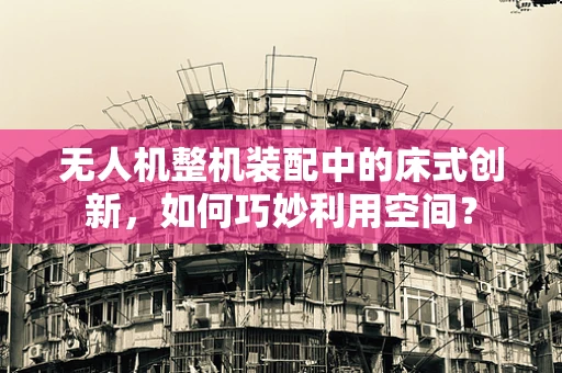 无人机整机装配中的床式创新，如何巧妙利用空间？