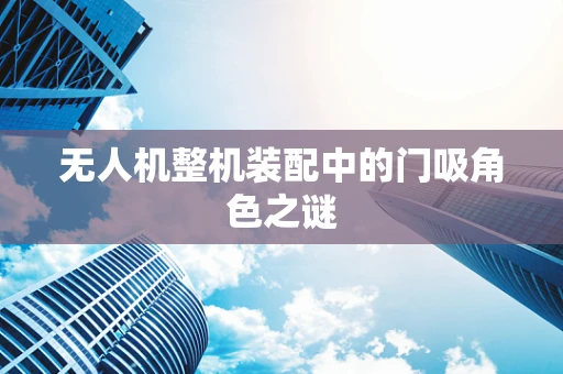 无人机整机装配中的门吸角色之谜
