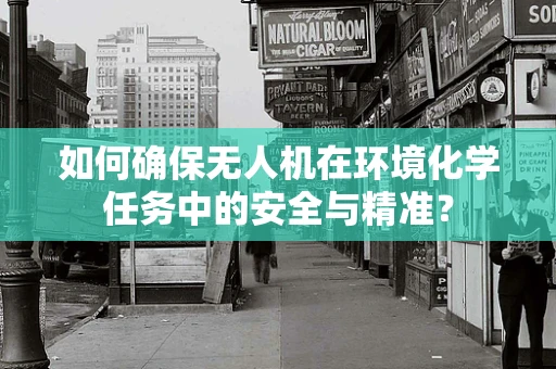 如何确保无人机在环境化学任务中的安全与精准？