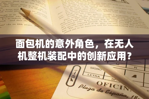 面包机的意外角色，在无人机整机装配中的创新应用？