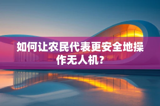 如何让农民代表更安全地操作无人机？