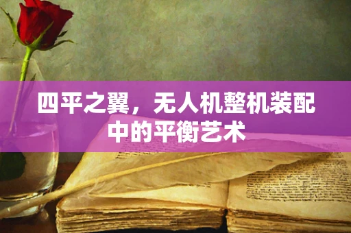 四平之翼，无人机整机装配中的平衡艺术