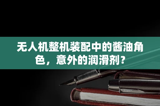 无人机整机装配中的酱油角色，意外的润滑剂？