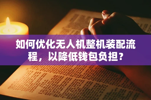 如何优化无人机整机装配流程，以降低钱包负担？