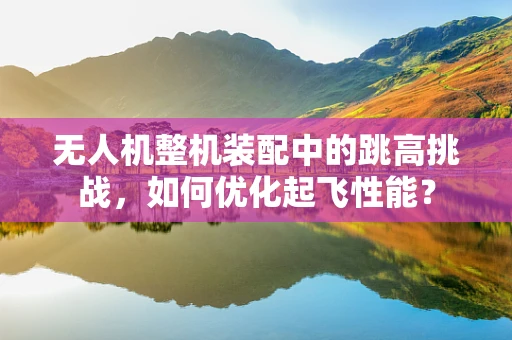 无人机整机装配中的跳高挑战，如何优化起飞性能？