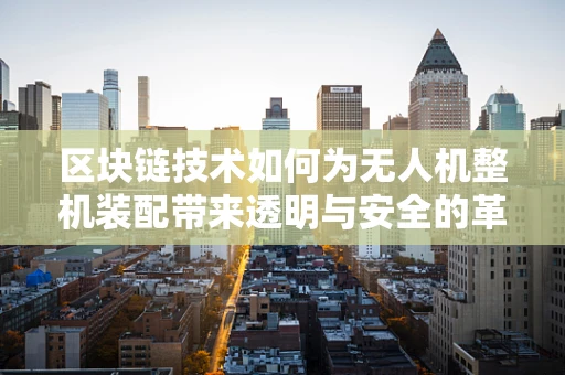 区块链技术如何为无人机整机装配带来透明与安全的革新？