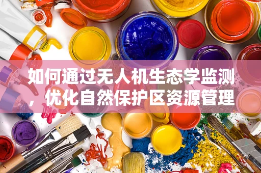 如何通过无人机生态学监测，优化自然保护区资源管理？