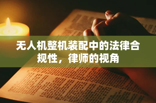 无人机整机装配中的法律合规性，律师的视角