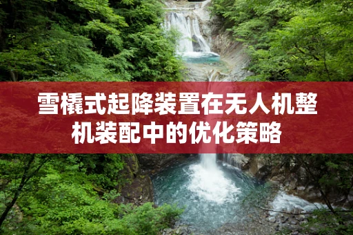 雪橇式起降装置在无人机整机装配中的优化策略