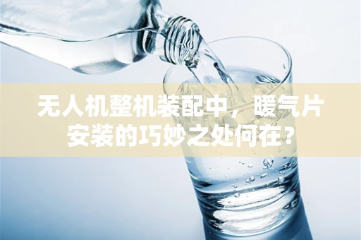无人机整机装配中，暖气片安装的巧妙之处何在？