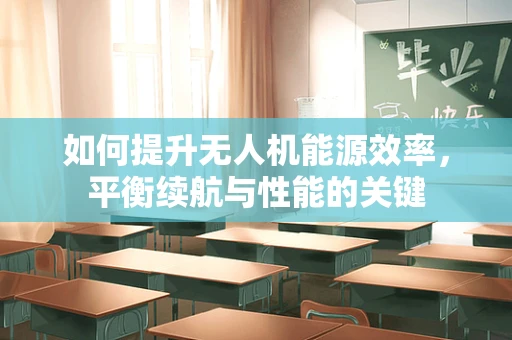 如何提升无人机能源效率，平衡续航与性能的关键