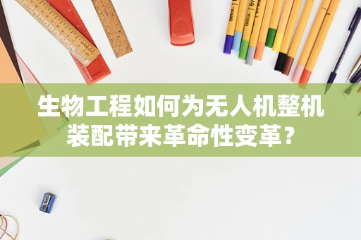 生物工程如何为无人机整机装配带来革命性变革？