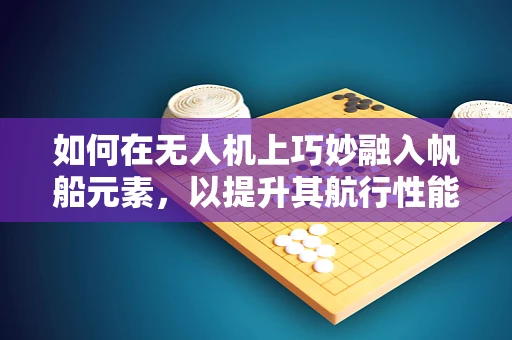 如何在无人机上巧妙融入帆船元素，以提升其航行性能？