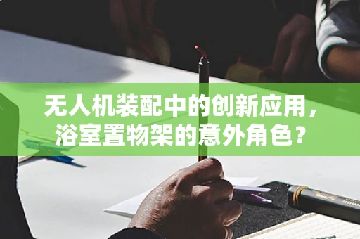 无人机装配中的创新应用，浴室置物架的意外角色？