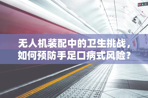 无人机装配中的卫生挑战，如何预防手足口病式风险？