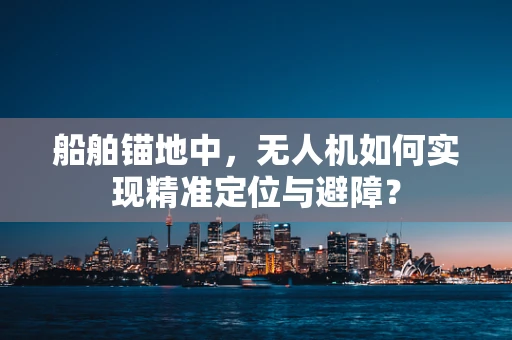 船舶锚地中，无人机如何实现精准定位与避障？