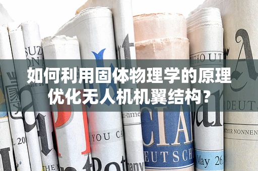 如何利用固体物理学的原理优化无人机机翼结构？
