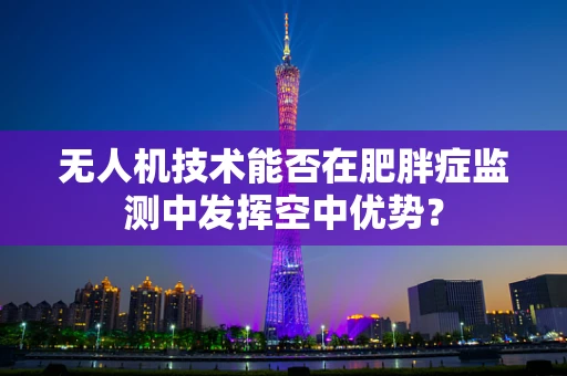 无人机技术能否在肥胖症监测中发挥空中优势？