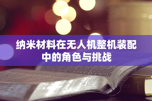 纳米材料在无人机整机装配中的角色与挑战