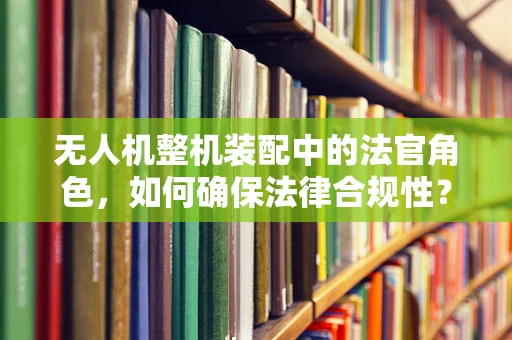 无人机整机装配中的法官角色，如何确保法律合规性？