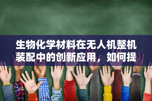 生物化学材料在无人机整机装配中的创新应用，如何提升飞行稳定性与耐久性？