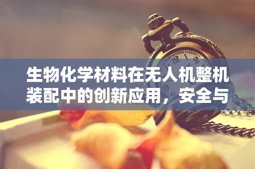 生物化学材料在无人机整机装配中的创新应用，安全与效能的双重挑战？