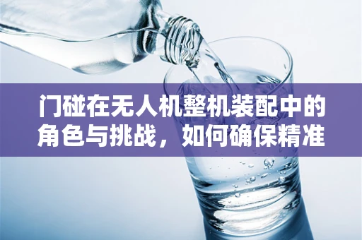 门碰在无人机整机装配中的角色与挑战，如何确保精准对接？