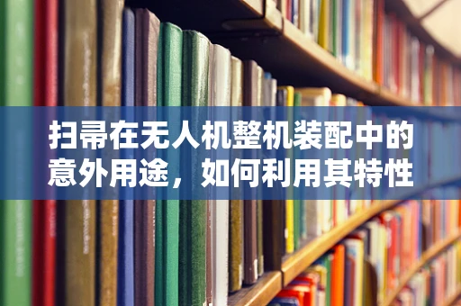 扫帚在无人机整机装配中的意外用途，如何利用其特性优化风场管理？