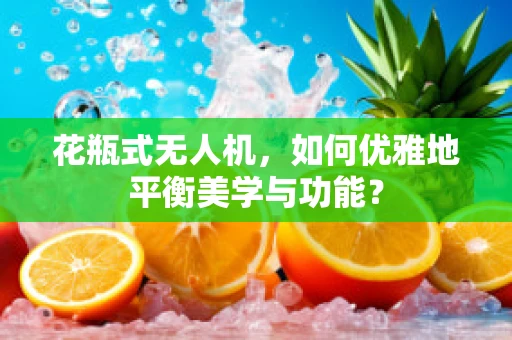 花瓶式无人机，如何优雅地平衡美学与功能？