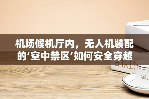 机场候机厅内，无人机装配的‘空中禁区’如何安全穿越？
