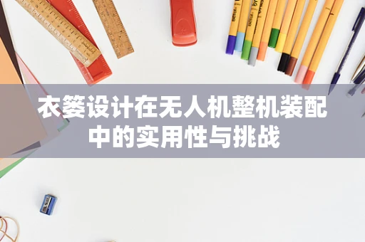 衣篓设计在无人机整机装配中的实用性与挑战
