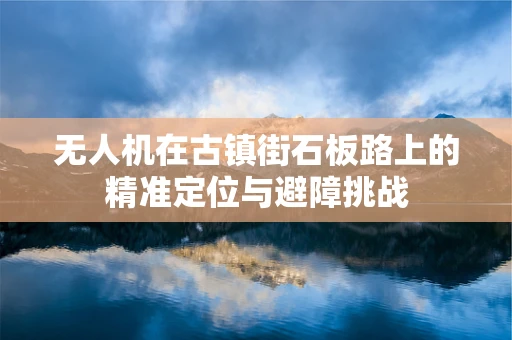 无人机在古镇街石板路上的精准定位与避障挑战