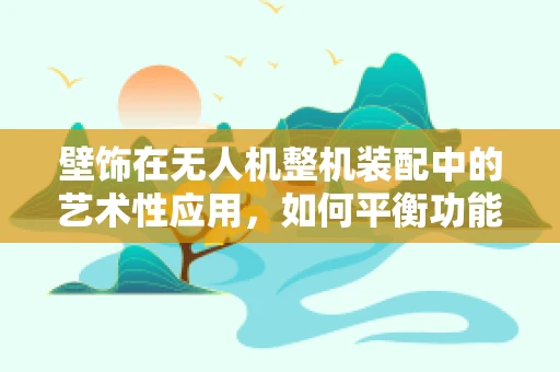 壁饰在无人机整机装配中的艺术性应用，如何平衡功能与美学？