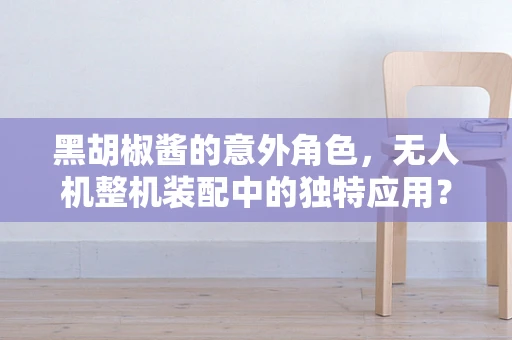 黑胡椒酱的意外角色，无人机整机装配中的独特应用？