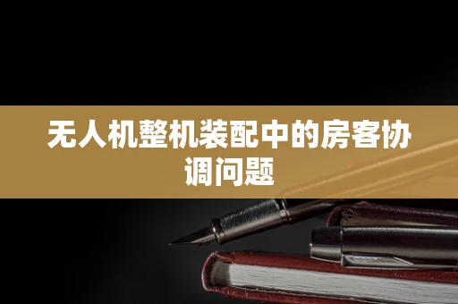 无人机整机装配中的房客协调问题