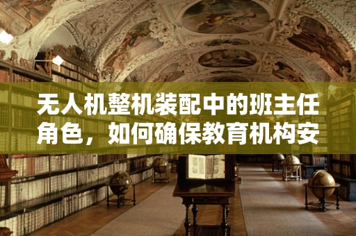 无人机整机装配中的班主任角色，如何确保教育机构安全使用无人机？