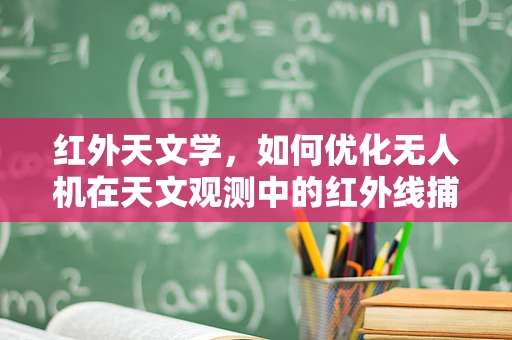 红外天文学，如何优化无人机在天文观测中的红外线捕捉能力？