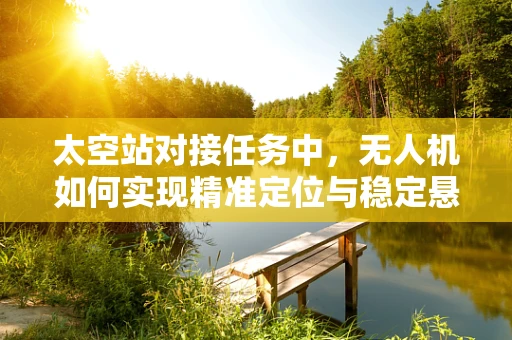太空站对接任务中，无人机如何实现精准定位与稳定悬停？