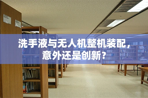 洗手液与无人机整机装配，意外还是创新？