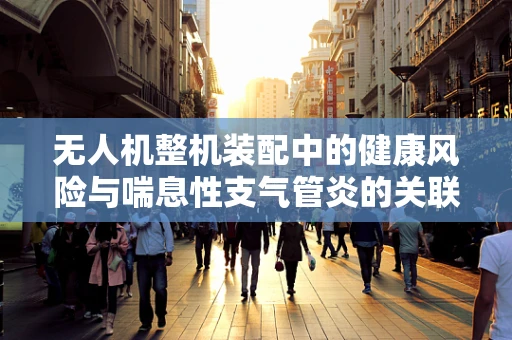 无人机整机装配中的健康风险与喘息性支气管炎的关联