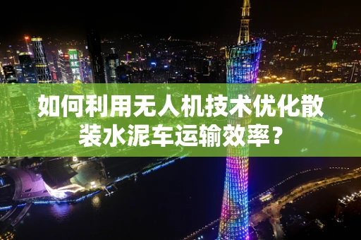 如何利用无人机技术优化散装水泥车运输效率？