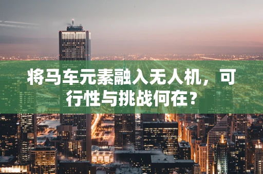 将马车元素融入无人机，可行性与挑战何在？