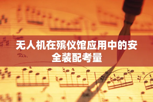 无人机在殡仪馆应用中的安全装配考量